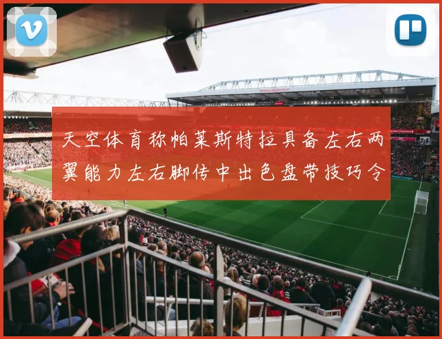 天空体育称帕莱斯特拉具备左右两翼能力左右脚传中出色盘带技巧令人赞叹