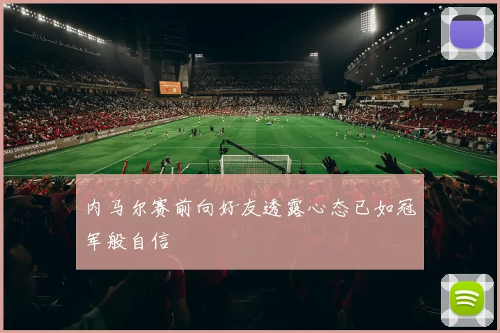内马尔赛前向好友透露心态已如冠军般自信