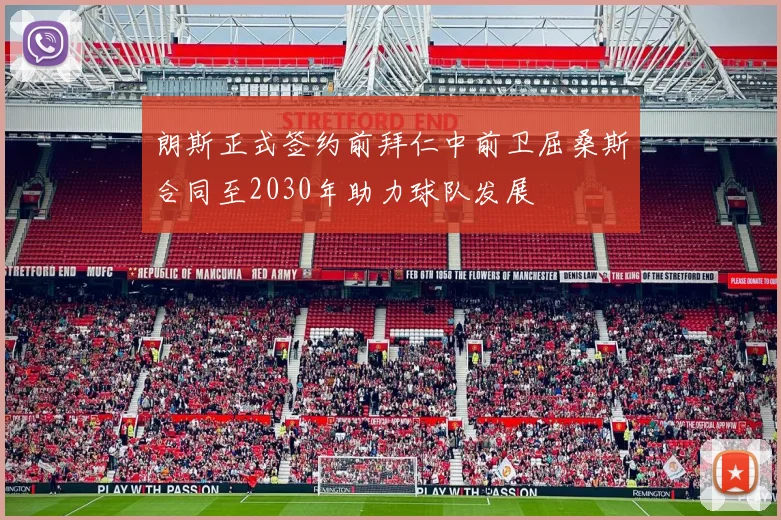 朗斯正式签约前拜仁中前卫屈桑斯合同至2030年助力球队发展