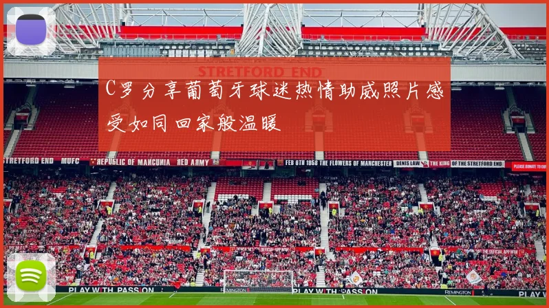 C罗分享葡萄牙球迷热情助威照片感受如同回家般温暖