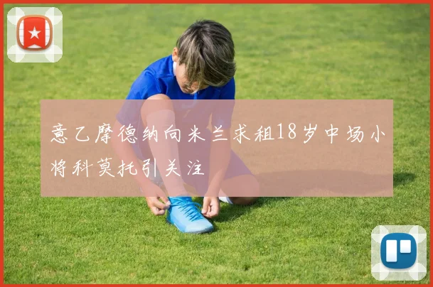 意乙摩德纳向米兰求租18岁中场小将科莫托引关注