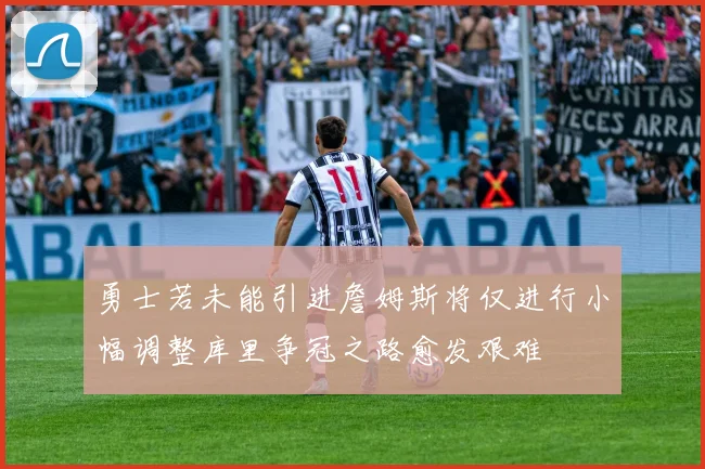 勇士若未能引进詹姆斯将仅进行小幅调整库里争冠之路愈发艰难