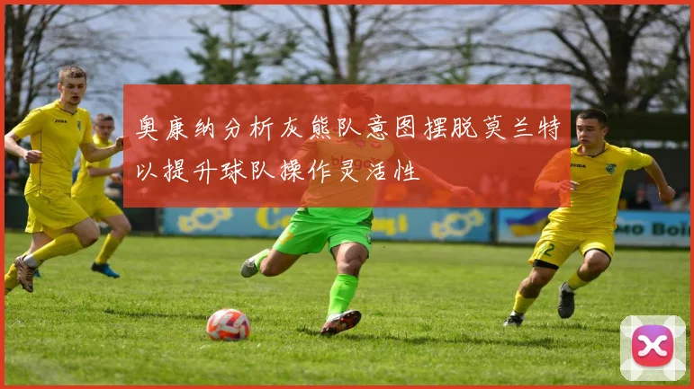 奥康纳分析灰熊队意图摆脱莫兰特以提升球队操作灵活性