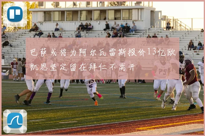 巴萨或将为阿尔瓦雷斯报价13亿欧凯恩坚定留在拜仁不离开