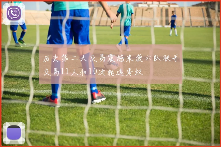历史第二大交易震撼来袭六队联手交易11人和10次轮选秀权
