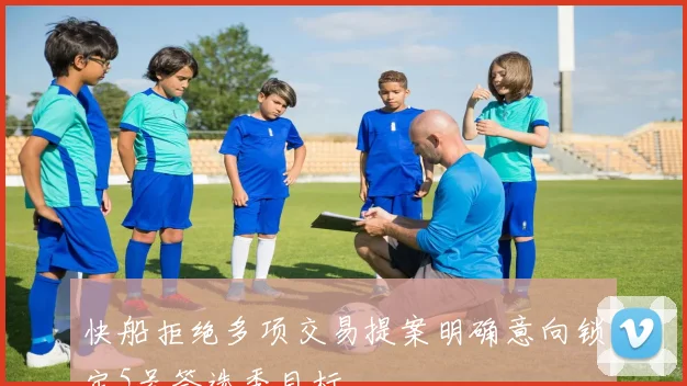 快船拒绝多项交易提案明确意向锁定5号签选秀目标