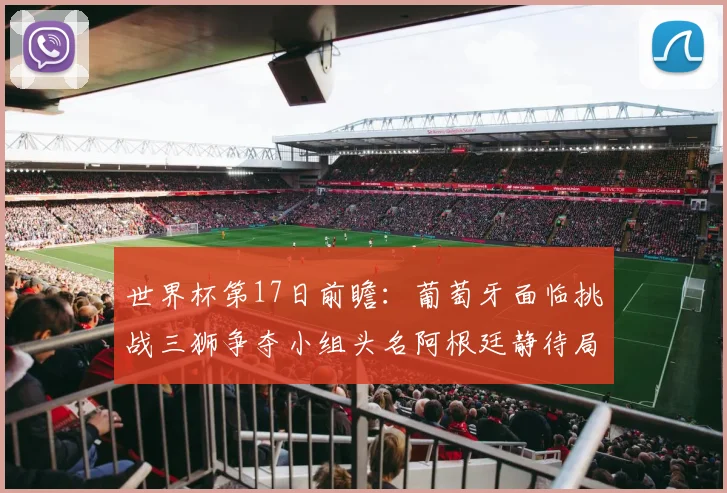 世界杯第17日前瞻：葡萄牙面临挑战三狮争夺小组头名阿根廷静待局势变化