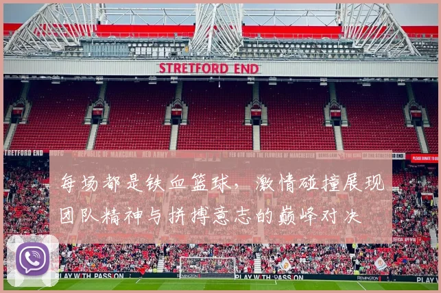 每场都是铁血篮球，激情碰撞展现团队精神与拼搏意志的巅峰对决