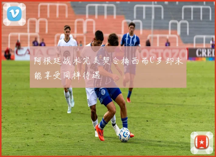 阿根廷战术完美契合梅西而C罗却未能享受同样待遇