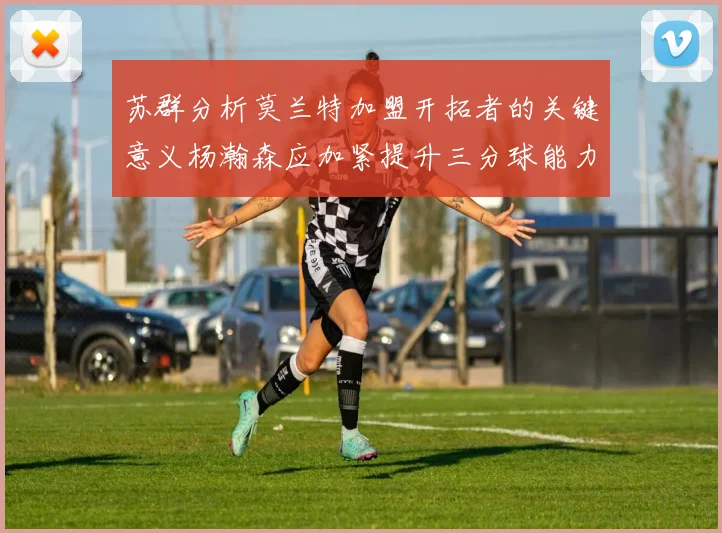 苏群分析莫兰特加盟开拓者的关键意义杨瀚森应加紧提升三分球能力