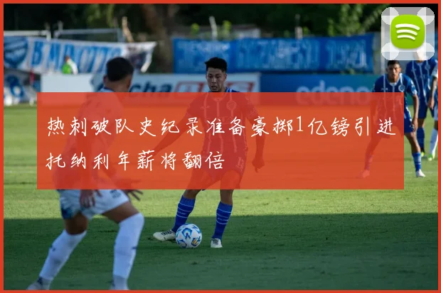 热刺破队史纪录准备豪掷1亿镑引进托纳利年薪将翻倍
