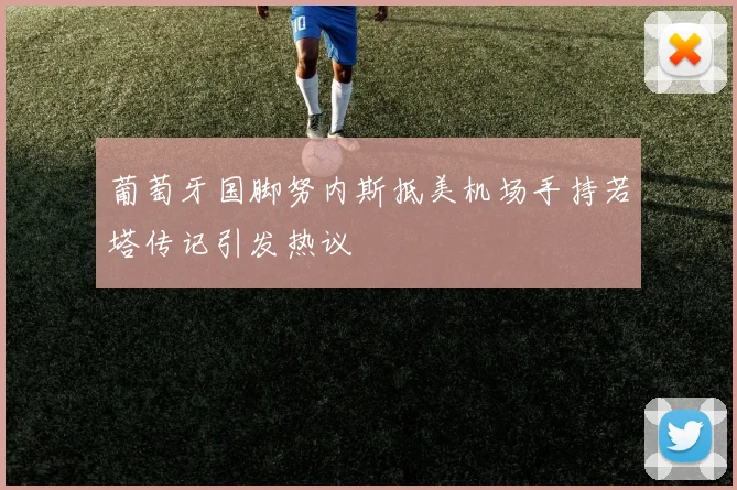 葡萄牙国脚努内斯抵美机场手持若塔传记引发热议
